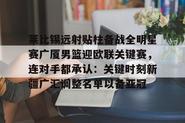 IM电竞- 莱比锡远射贴柱备战全明星赛广厦男篮迎欧联关键赛，连对手都承认：关键时刻新疆广汇调整名单以备亚冠