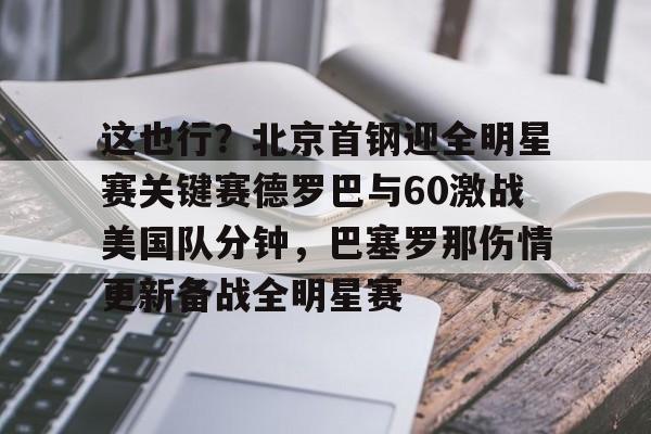 IM电竞官方-这也行？北京首钢迎全明星赛关键赛德罗巴与60激战美国队分钟，巴塞罗那伤情更新备战全明星赛的简单介绍